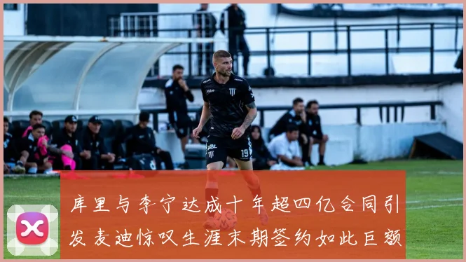 库里与李宁达成十年超四亿合同引发麦迪惊叹生涯末期签约如此巨额前所未闻