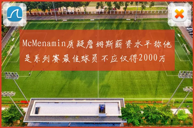 McMenamin质疑詹姆斯薪资水平称他是系列赛最佳球员不应仅得2000万
