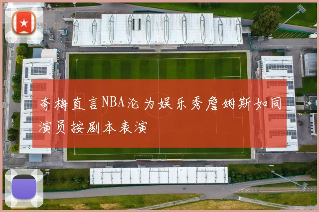 夸梅直言NBA沦为娱乐秀詹姆斯如同演员按剧本表演